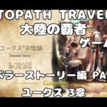 【初見】OCTOPATH TRAVELER~大陸の覇者~トラベラーストーリーをやろう！PART60【ユークス編 3章】