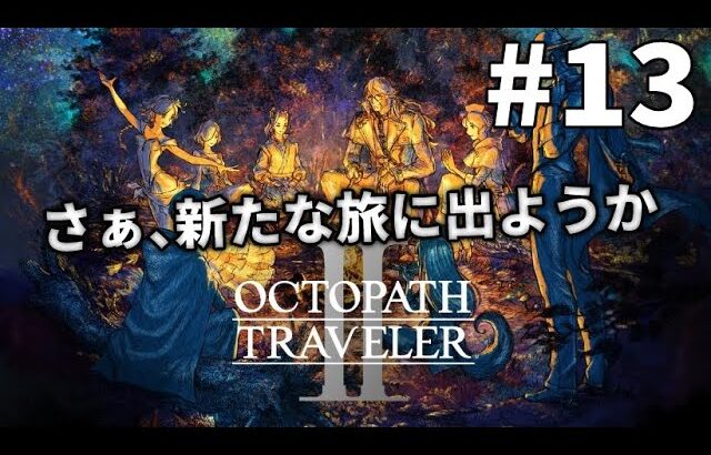 [OCTOPATH TRAVELER II]さぁ、新たな旅に出ようか[初見/ネタバレ注意] Part13