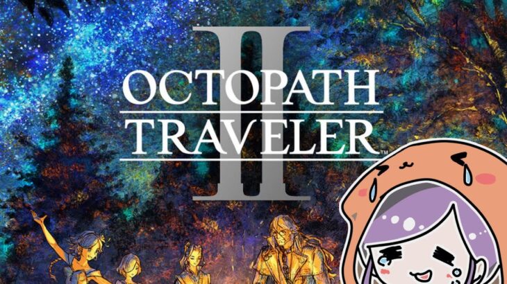 【ｵｸﾄﾗ2】ｵｸﾄﾊﾟｽﾄﾗﾍﾞﾗｰ2やるよ！女性実況生配信＊ネタバレ注意！【OCTOPATH TRAVELER2】