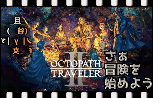 オクトパストラベラーII「ネタバレあり」　22　そろそろおのおの後半･･･?