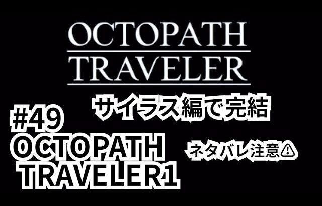 #49【OCTOPATH TRAVELER1⚠ネタバレあり⚠】最終章 サイラス編 オクトラぜひやってくださいねー！