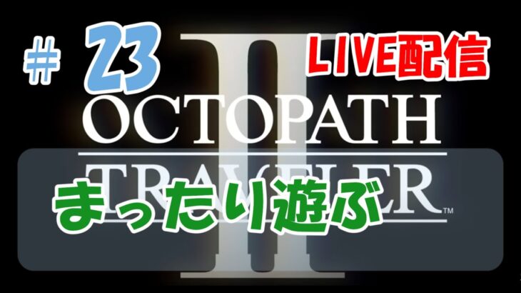 【OCTOPATH TRAVELERⅡ】#23　オクトパストラベラー2初見プレイ【Live配信】