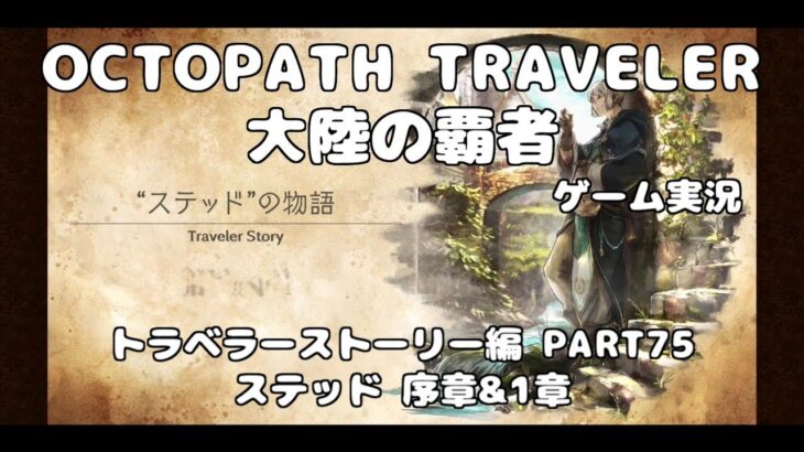 【初見】OCTOPATH TRAVELER~大陸の覇者~トラベラーストーリーをやろう！PART75【ステッド 序章&1章】