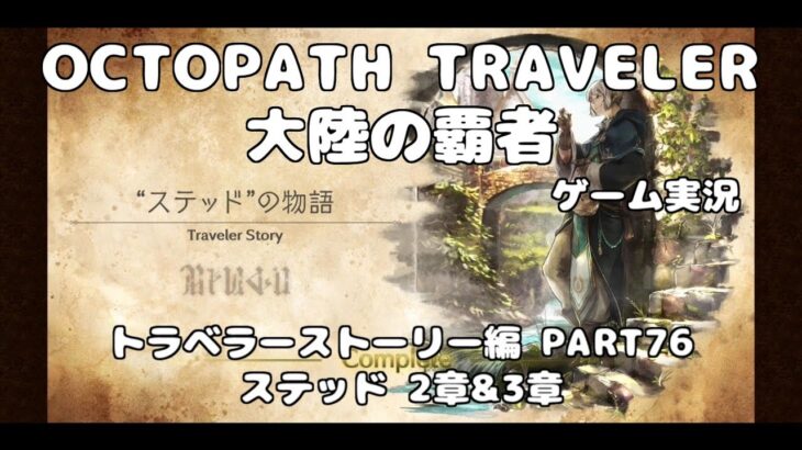 【初見】OCTOPATH TRAVELER~大陸の覇者~トラベラーストーリーをやろう！PART76【ステッド 2章&3章】