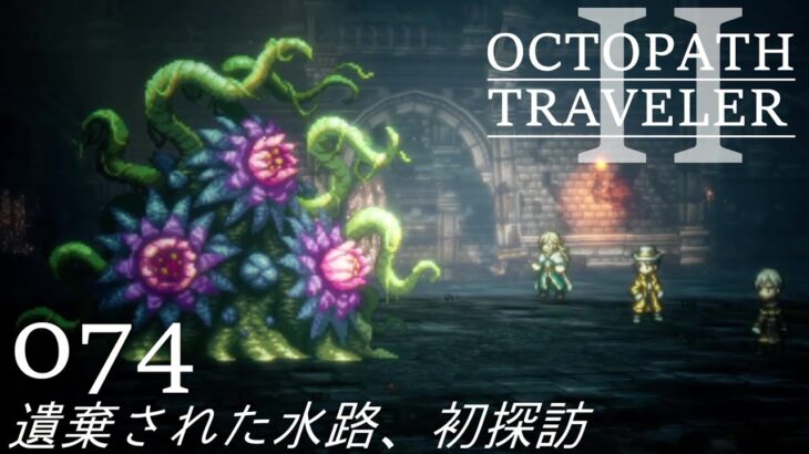 [蛸II-73]遺棄された水路、初探訪－ オクトラII初見実況/ octopath traveler II FirstPlaythrough 73 ※ネタバレ注意/Spoiler Alart