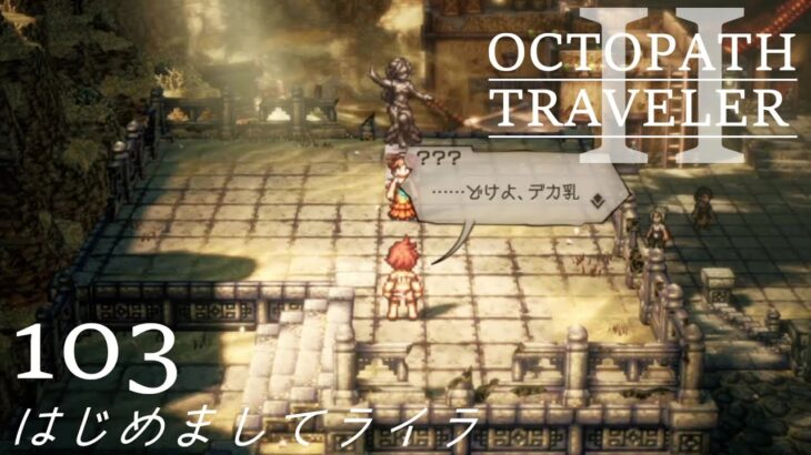 [蛸II-103]はじめましてライラ－ オクトラII初見実況/ octopath traveler II FirstPlaythrough 103 ※ネタバレ注意/Spoiler Alart