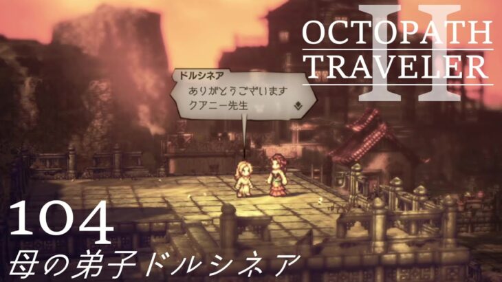 [蛸II-104]母の弟子ドルシネア－ オクトラII初見実況/ octopath traveler II FirstPlaythrough 104 ※ネタバレ注意/Spoiler Alart