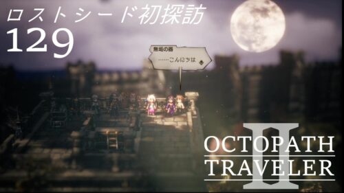 [蛸II-129]ロストシード初探訪－ オクトラII初見実況/ octopath traveler II FirstPlay 129 ※ネタバレ注意/Spoiler Alart