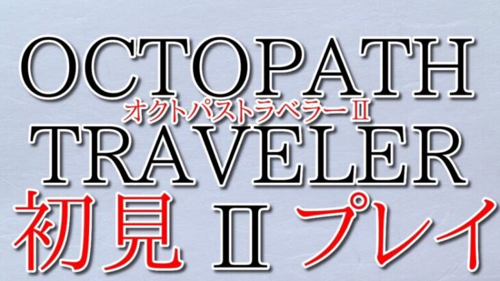 オクトパストラベラーⅡ　のんびり初見プレイ！#7