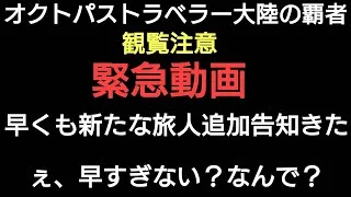 オクトラ覇者【観覧注意緊急動画】 6/30新たな旅人追加←なんで？ペース早すぎん？お知らせ雑談【祝4.5周年】【オクトパストラベラー大陸の覇者】