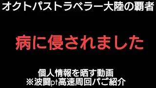オクトラ覇者【ご報告】病に侵されました 自ら個人情報を晒す動画〜波闘pt高速周回パのご紹介【4.5周年】【オクトパストラベラー大陸の覇者】