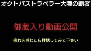 オクトラ覇者 疲れを感じたら拝聴してほしい御蔵入り動画【FINALFANTASY Ⅵコラボ × オクトパストラベラー大陸の覇者】