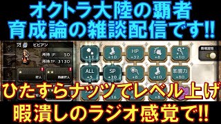 【オクトラ大陸の覇者】雑談配信！ひたすら経験値ナッツでキャラのレベル上げをしながら、育成論を雑談します。暇潰しのラジオ感覚でどうぞ！