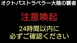 オクトラ覇者【注意喚起】24時間以内に必ずご確認ください【５周年祭 オクトパストラベラー大陸の覇者】