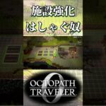 施設のアップデートにはしゃぐ奴【オクトパストラベラー0】【ネタバレあり】