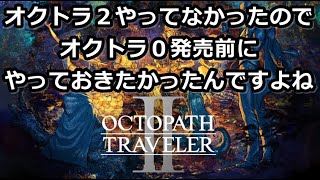 【オクトパストラベラーⅡ】①０発売前にクリア間に合わなかったけどやって良かったやつ【アーカイブ垂れ流し/OCTOPATH TRAVELER II】