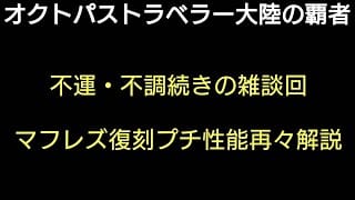 オクトラ覇者 マフレズ復刻プチ性能再々解説 不運/不調続きの雑談回【新メインストーリー開始】【 オクトパストラベラー大陸の覇者】
