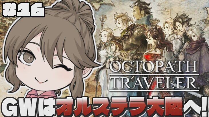 ＃16 GWでクリアを目指す初見オクトラ！最強トラベラー達で挑むぞフィニスの門！旅の果てを見届けるぞ！【オクトパストラベラー｜OCTOPATH TRAVELER】