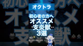 【オクトラ大陸の覇者】初心者にオススメの支炎獣3選【新参者の初心者講座】